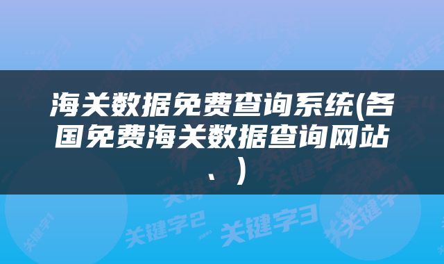 海关数据免费查询系统(各国免费海关数据查询网站、)