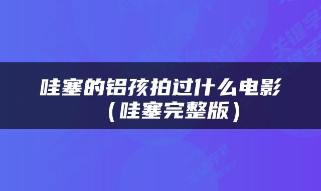 哇塞的铝孩拍过什么电影（哇塞完整版）