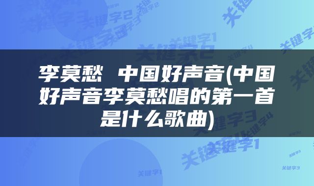 李莫愁 中国好声音(中国好声音李莫愁唱的第一首是什么歌曲)