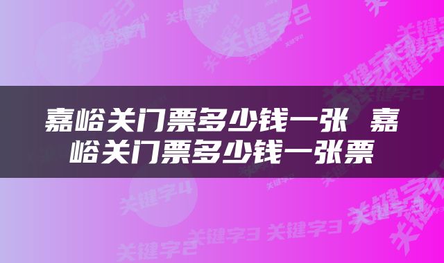嘉峪关门票多少钱一张 嘉峪关门票多少钱一张票