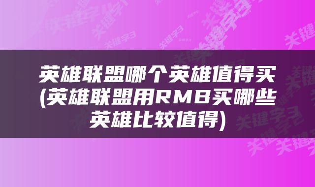 英雄联盟哪个英雄值得买(英雄联盟用RMB买哪些英雄比较值得)
