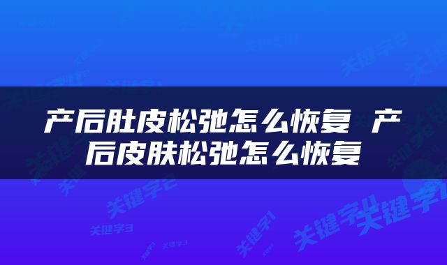 产后肚皮松弛怎么恢复 产后皮肤松弛怎么恢复