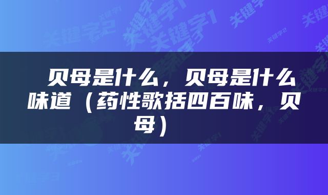  贝母是什么，贝母是什么味道（药性歌括四百味，贝母） 