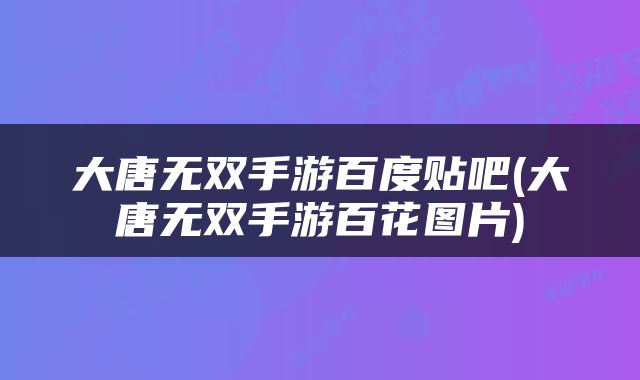 大唐无双手游百度贴吧(大唐无双手游百花图片)
