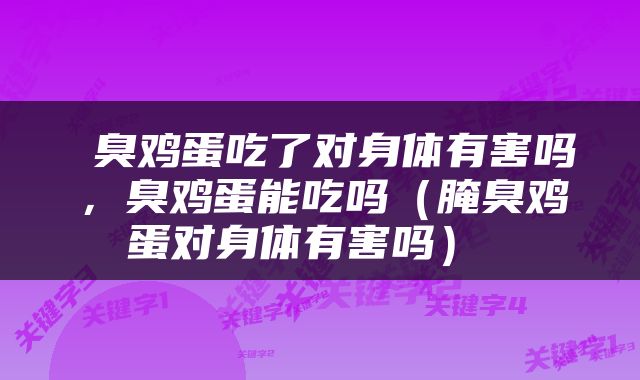  臭鸡蛋吃了对身体有害吗，臭鸡蛋能吃吗（腌臭鸡蛋对身体有害吗） 