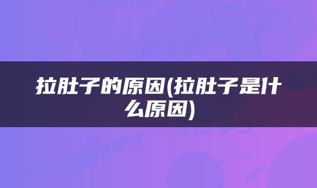 拉肚子的原因(拉肚子是什么原因)