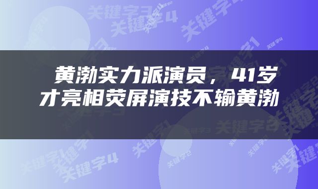  黄渤实力派演员，41岁才亮相荧屏演技不输黄渤 