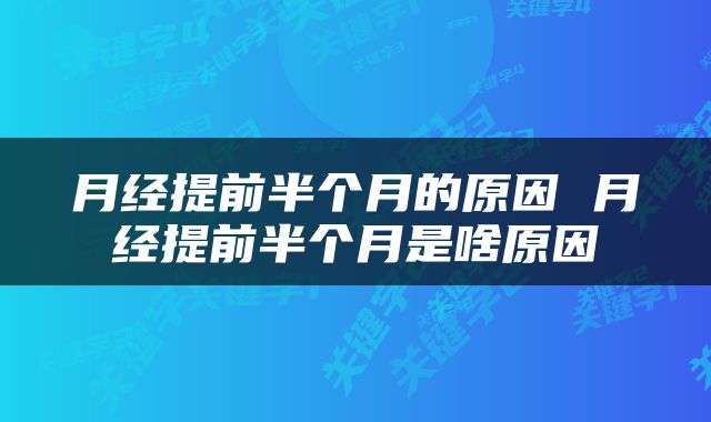 月经提前半个月的原因 月经提前半个月是啥原因