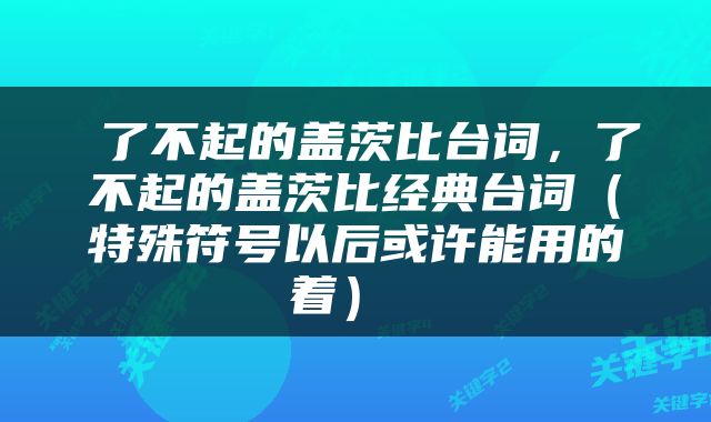  了不起的盖茨比台词，了不起的盖茨比经典台词（特殊符号以后或许能用的着） 