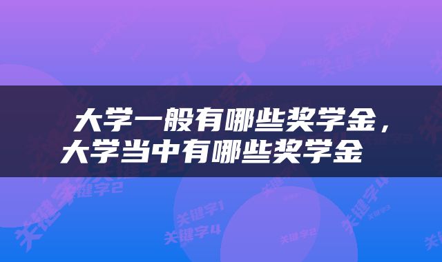  大学一般有哪些奖学金，大学当中有哪些奖学金 