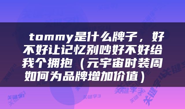  tommy是什么牌子，好不好让记忆别吵好不好给我个拥抱（元宇宙时装周如何为品牌增加价值） 