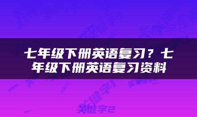 七年级下册英语复习？七年级下册英语复习资料