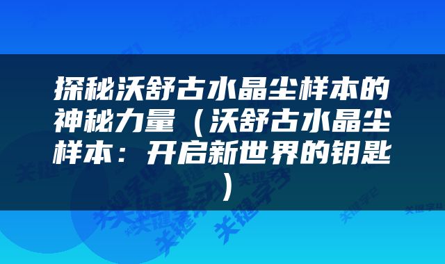 探秘沃舒古水晶尘样本的神秘力量（沃舒古水晶尘样本：开启新世界的钥匙）