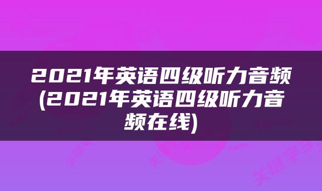 2021年英语四级听力音频(2021年英语四级听力音频在线)