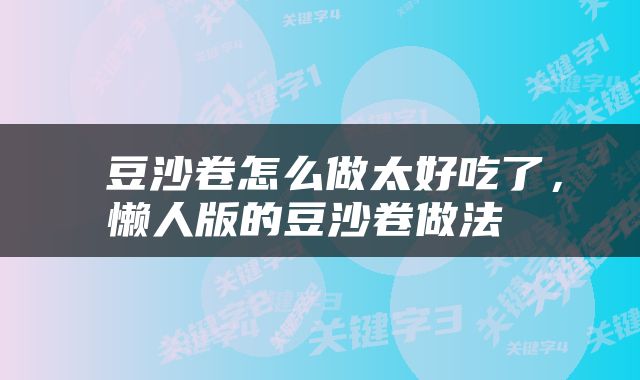  豆沙卷怎么做太好吃了，懒人版的豆沙卷做法 