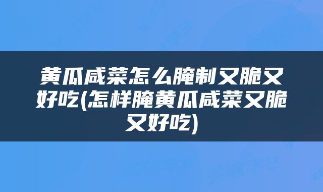 黄瓜咸菜怎么腌制又脆又好吃(怎样腌黄瓜咸菜又脆又好吃)