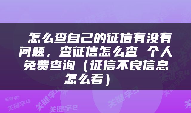  怎么查自己的征信有没有问题，查征信怎么查 个人免费查询（征信不良信息怎么看） 