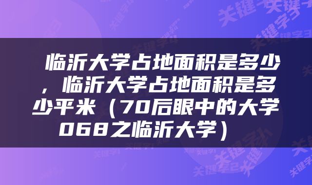  临沂大学占地面积是多少，临沂大学占地面积是多少平米（70后眼中的大学068之临沂大学） 