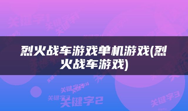 烈火战车游戏单机游戏(烈火战车游戏)