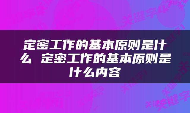 定密工作的基本原则是什么 定密工作的基本原则是什么内容