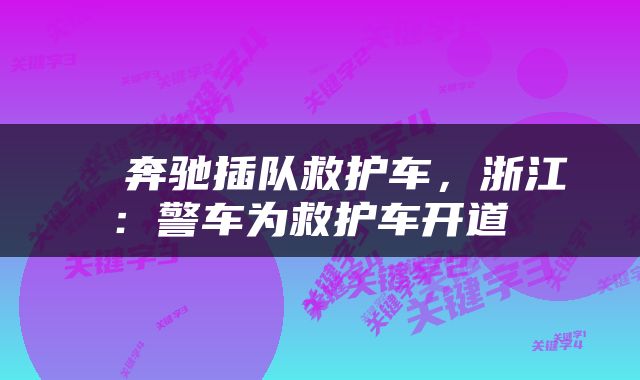  ​奔驰插队救护车，浙江：警车为救护车开道 