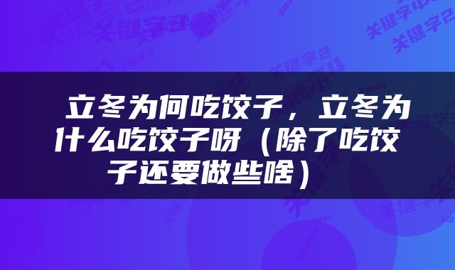  立冬为何吃饺子，立冬为什么吃饺子呀（除了吃饺子还要做些啥） 
