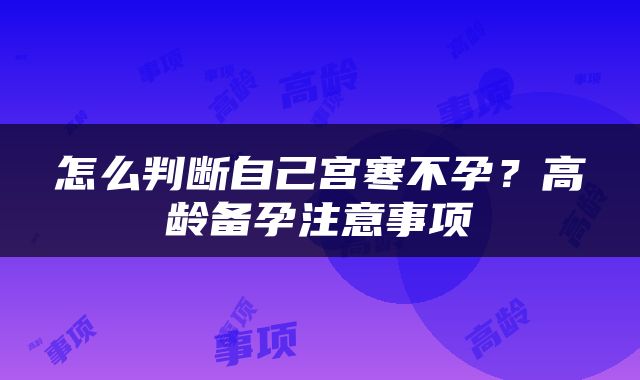 怎么判断自己宫寒不孕？高龄备孕注意事项