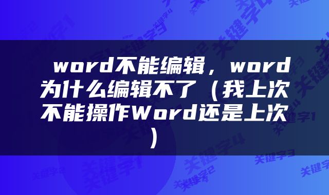  word不能编辑，word为什么编辑不了（我上次不能操作Word还是上次） 