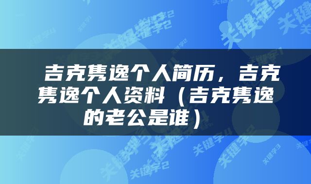  吉克隽逸个人简历，吉克隽逸个人资料（吉克隽逸的老公是谁） 