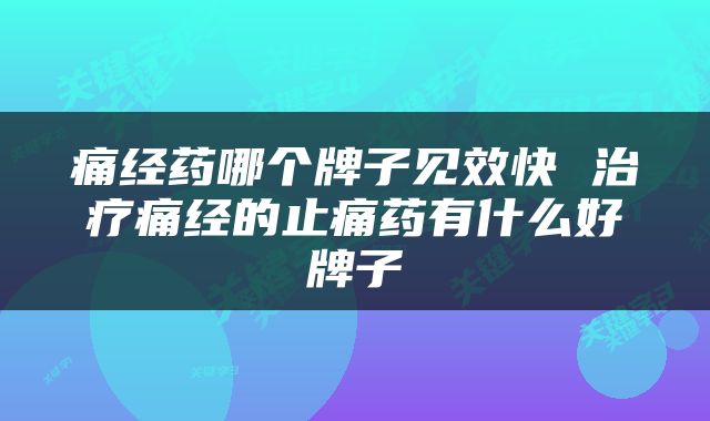 痛经药哪个牌子见效快 治疗痛经的止痛药有什么好牌子