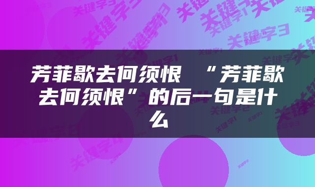 芳菲歇去何须恨 “芳菲歇去何须恨”的后一句是什么