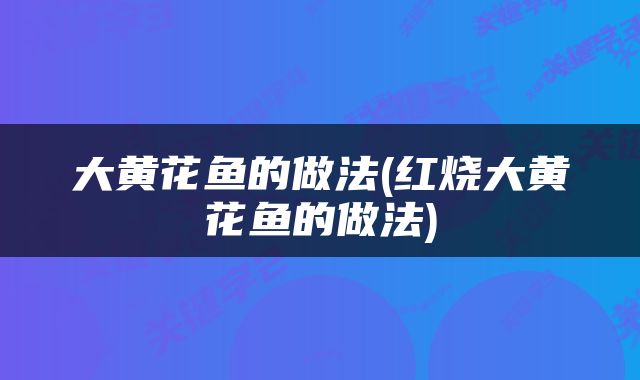 大黄花鱼的做法(红烧大黄花鱼的做法)