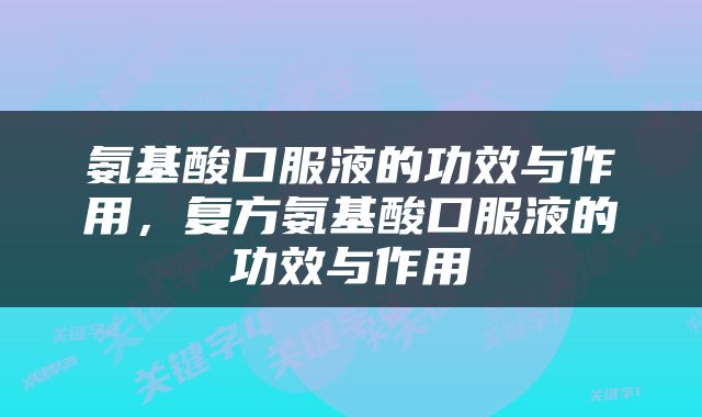 氨基酸口服液的功效与作用，复方氨基酸口服液的功效与作用