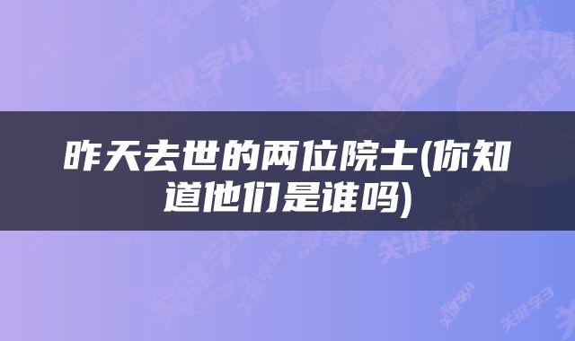 昨天去世的两位院士(你知道他们是谁吗)