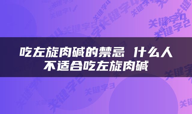 吃左旋肉碱的禁忌 什么人不适合吃左旋肉碱