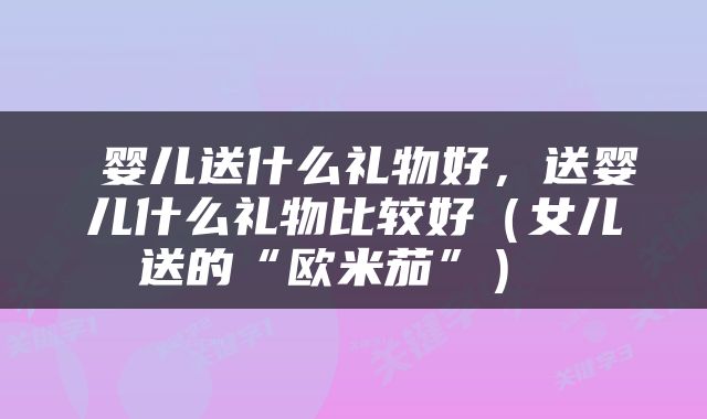  婴儿送什么礼物好，送婴儿什么礼物比较好（女儿送的“欧米茄”） 