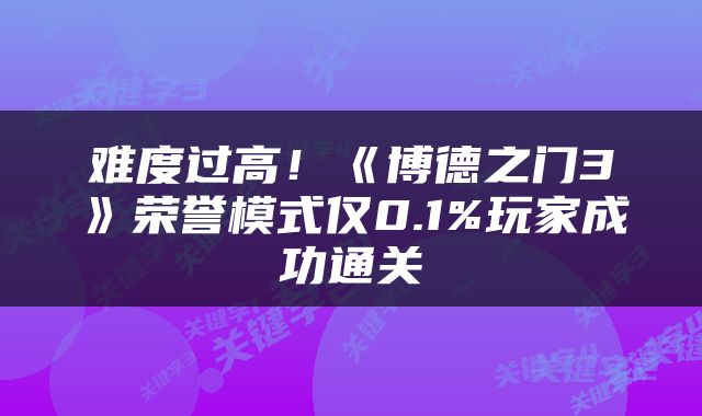 难度过高！《博德之门3》荣誉模式仅0.1%玩家成功通关
