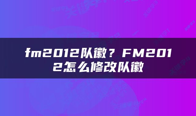 fm2012队徽？FM2012怎么修改队徽