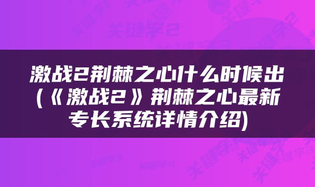 激战2荆棘之心什么时候出(《激战2》荆棘之心最新专长系统详情介绍)