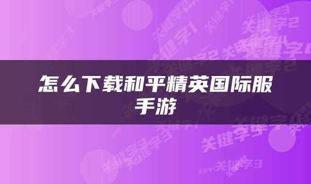 怎么下载和平精英国际服手游