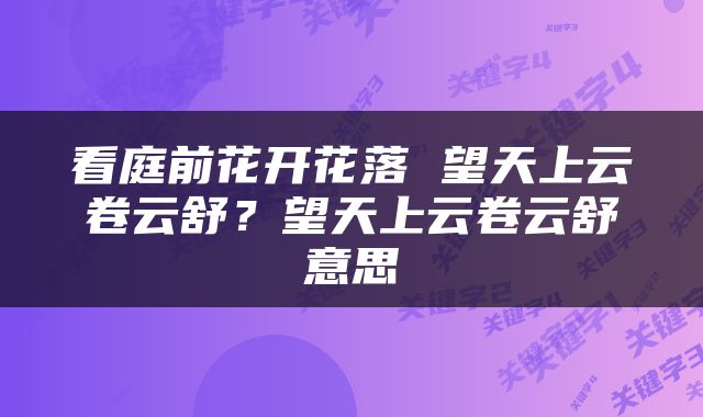 看庭前花开花落 望天上云卷云舒？望天上云卷云舒意思