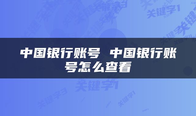 中国银行账号 中国银行账号怎么查看