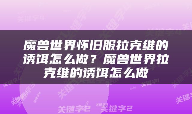 魔兽世界怀旧服拉克维的诱饵怎么做？魔兽世界拉克维的诱饵怎么做