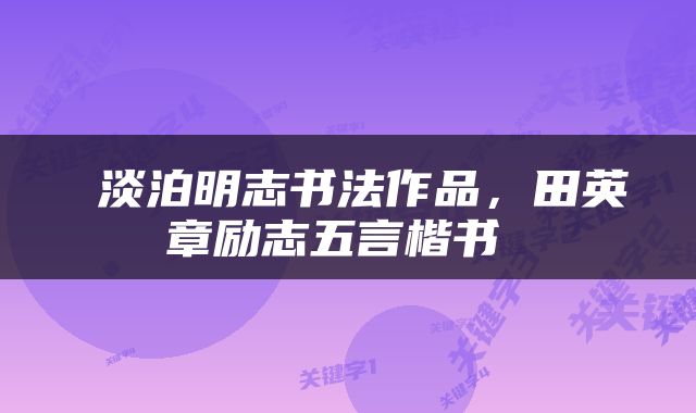  淡泊明志书法作品，田英章励志五言楷书 
