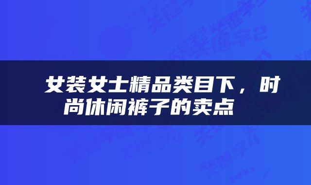  女装女士精品类目下，时尚休闲裤子的卖点 