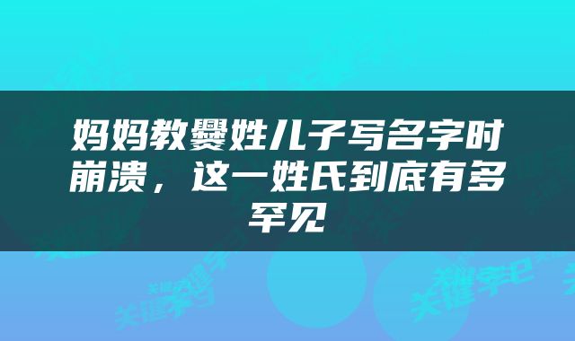 妈妈教爨姓儿子写名字时崩溃，这一姓氏到底有多罕见
