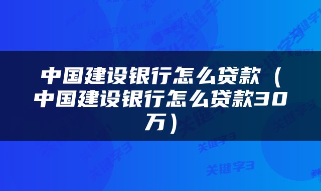 中国建设银行怎么贷款（中国建设银行怎么贷款30万）