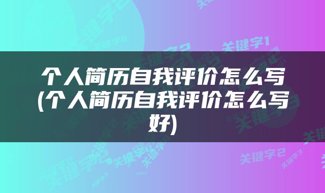 个人简历自我评价怎么写(个人简历自我评价怎么写好)