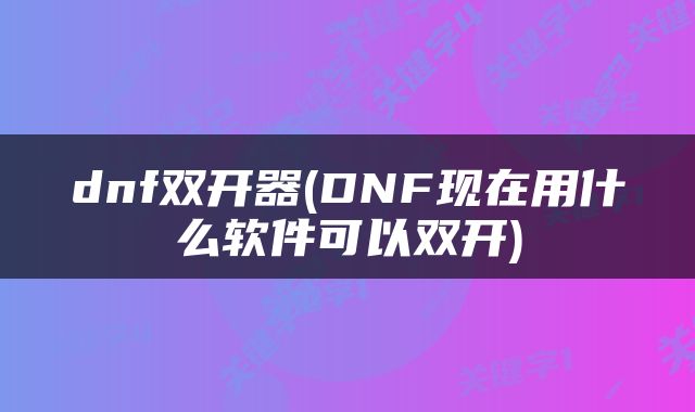 dnf双开器(DNF现在用什么软件可以双开)