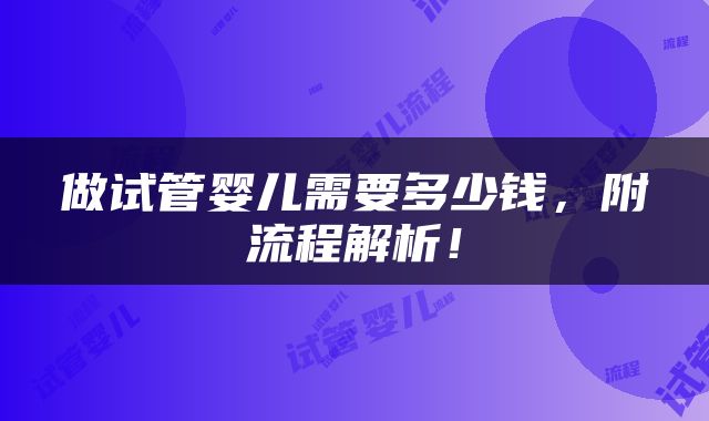 做试管婴儿需要多少钱，附流程解析！